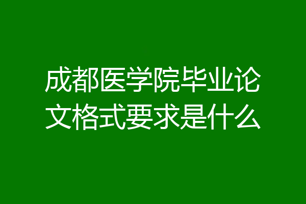成都医学院毕业论文格式要求是什么