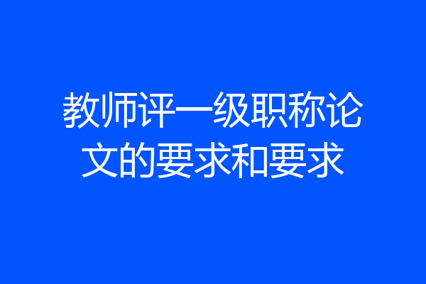 教师评一级职称论文的要求和要求