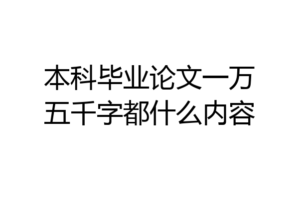 本科毕业论文一万五千字都什么内容