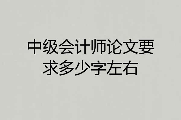 中级会计师论文要求多少字左右