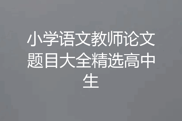 小学语文教师论文题目大全精选高中生