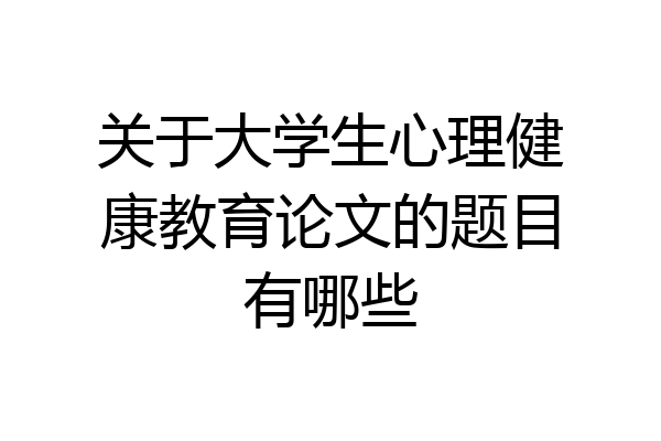 关于大学生心理健康教育论文的题目有哪些