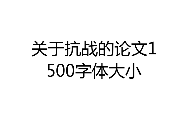 关于抗战的论文1500字体大小