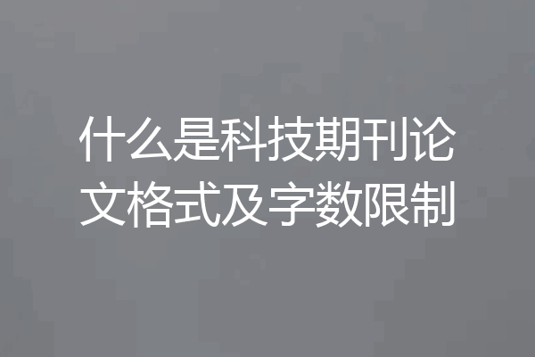 什么是科技期刊论文格式及字数限制