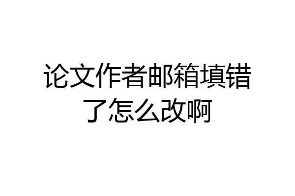 论文作者邮箱填错了怎么改啊