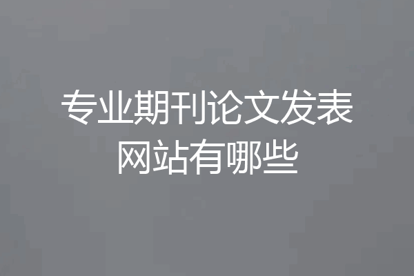 专业期刊论文发表网站有哪些