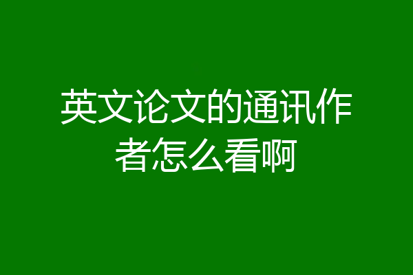 英文论文的通讯作者怎么看啊