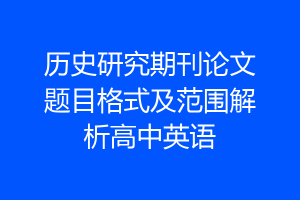 历史研究期刊论文题目格式及范围解析高中英语