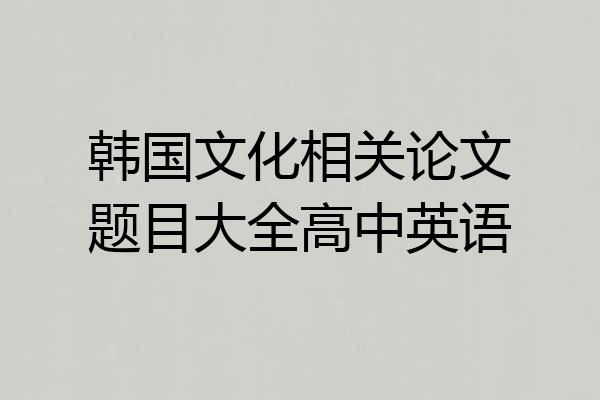 韩国文化相关论文题目大全高中英语