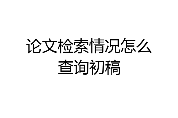 论文检索情况怎么查询初稿