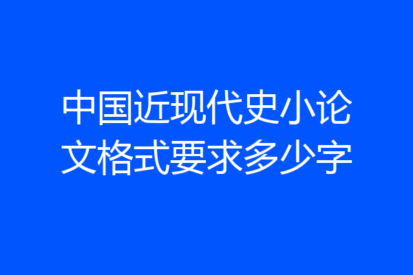 中国近现代史小论文格式要求多少字