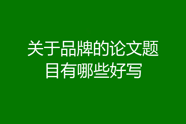 关于品牌的论文题目有哪些好写