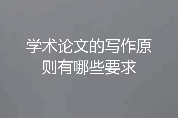 学术论文的写作原则有哪些要求