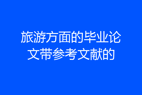 旅游方面的毕业论文带参考文献的