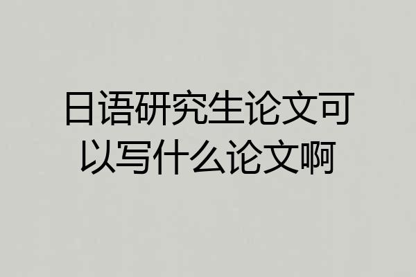 日语研究生论文可以写什么论文啊