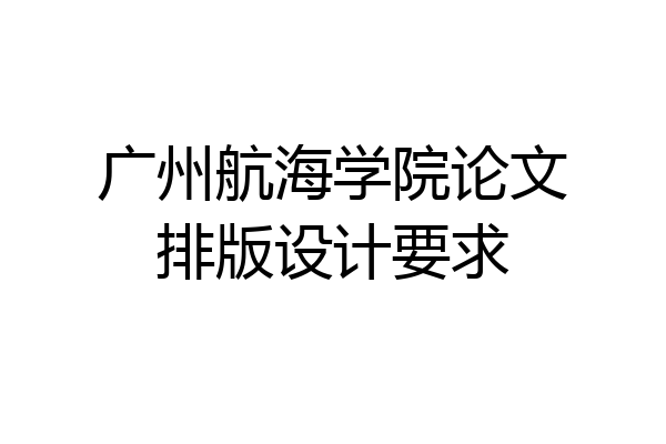 广州航海学院论文排版设计要求