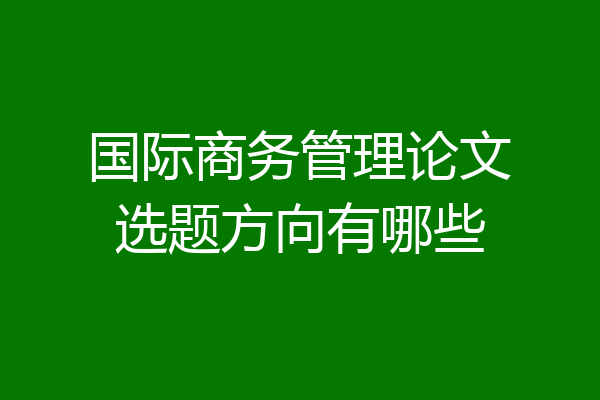 国际商务管理论文选题方向有哪些
