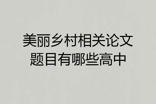 美丽乡村相关论文题目有哪些高中