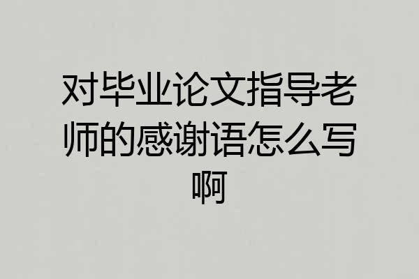 对毕业论文指导老师的感谢语怎么写啊