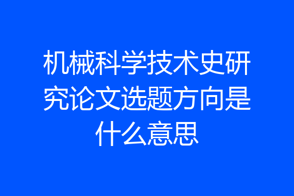 机械科学技术史研究论文选题方向是什么意思