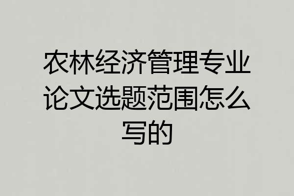 农林经济管理专业论文选题范围怎么写的