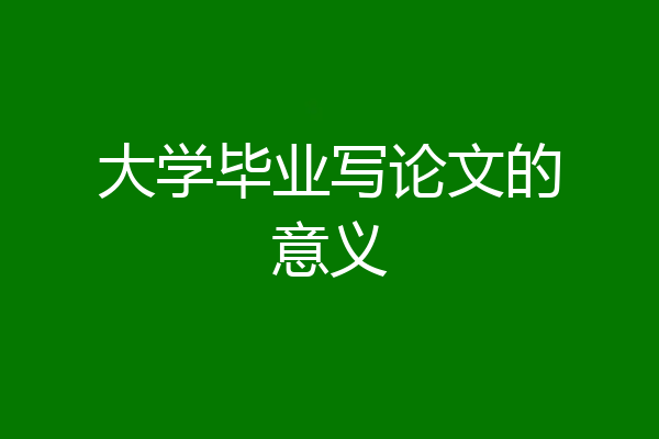 大学毕业写论文的意义