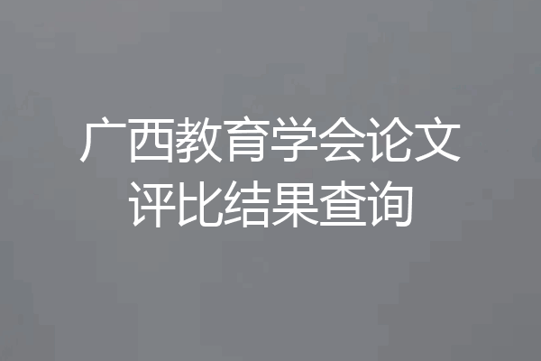 广西教育学会论文评比结果查询