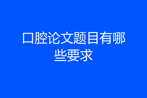 口腔论文题目有哪些要求