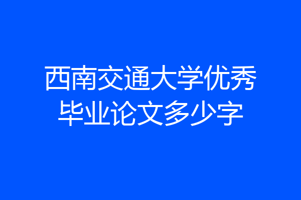 西南交通大学优秀毕业论文多少字