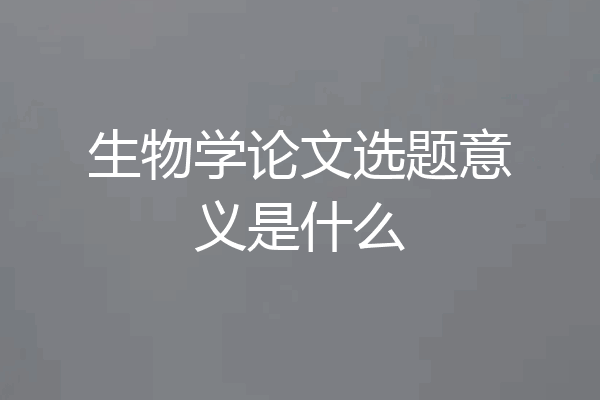 生物学论文选题意义是什么