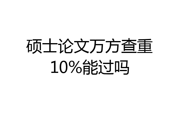 硕士论文万方查重10%能过吗