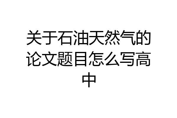 关于石油天然气的论文题目怎么写高中