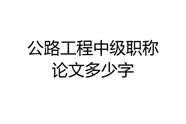 公路工程中级职称论文多少字
