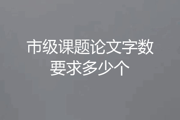 市级课题论文字数要求多少个