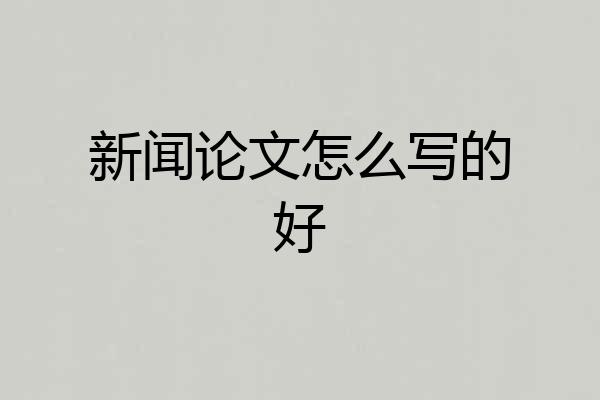 新闻论文怎么写的好