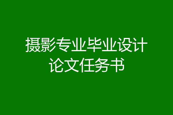 摄影专业毕业设计论文任务书