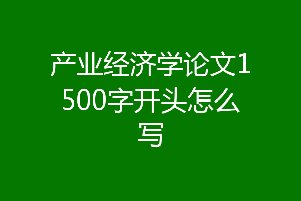 产业经济学论文1500字开头怎么写