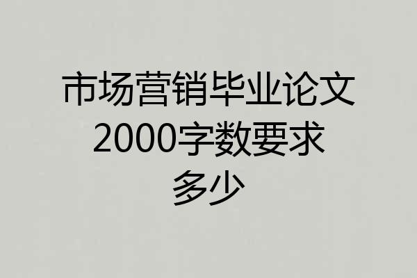 市场营销毕业论文2000字数要求多少