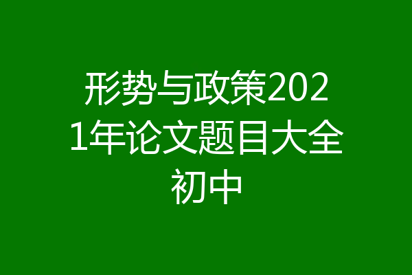 形势与政策2021年论文题目大全初中