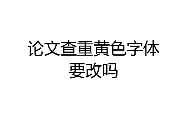 论文查重黄色字体要改吗