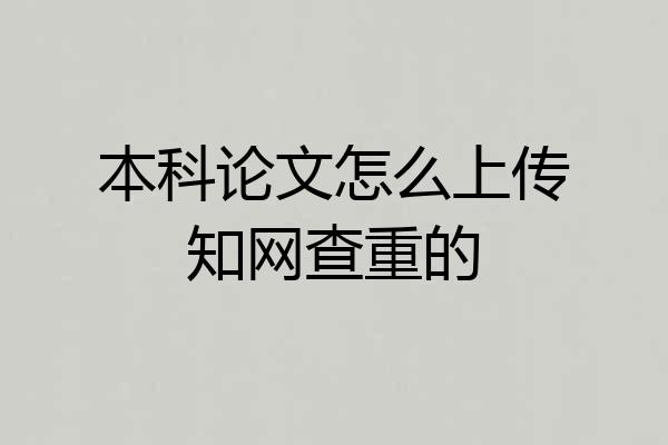 本科论文怎么上传知网查重的