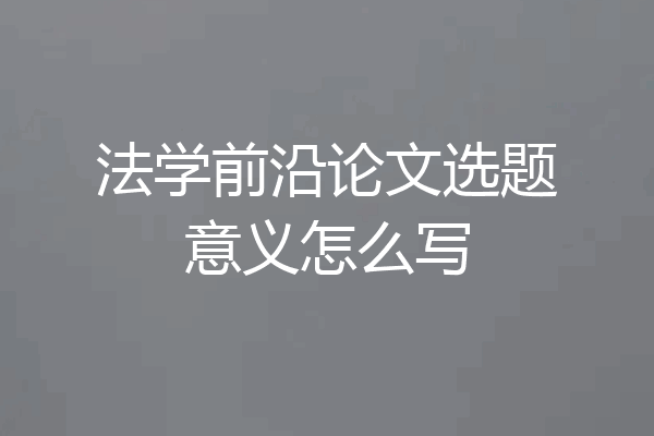 法学前沿论文选题意义怎么写