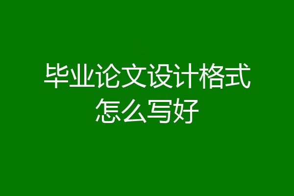 毕业论文设计格式怎么写好