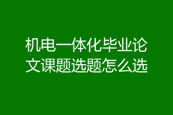 机电一体化毕业论文课题选题怎么选