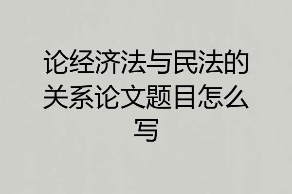 论经济法与民法的关系论文题目怎么写