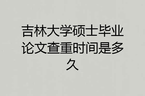 吉林大学硕士毕业论文查重时间是多久