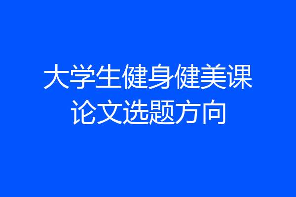 大学生健身健美课论文选题方向