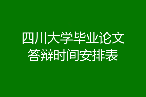 四川大学毕业论文答辩时间安排表