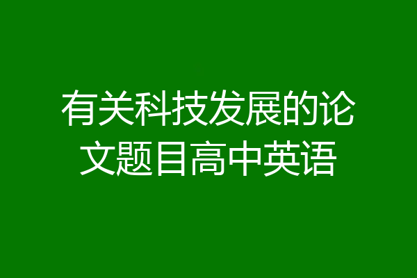 有关科技发展的论文题目高中英语