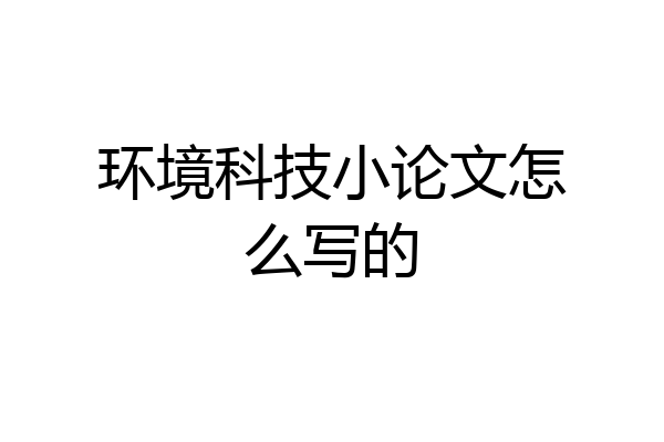 环境科技小论文怎么写的